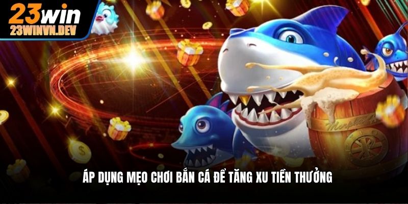 Áp dụng mẹo chơi bắn cá để tăng xu tiền thưởng