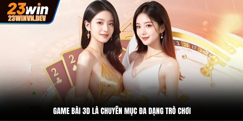 Game bài 3D đa dạng trò chơi hấp dẫn, đầy chân thực