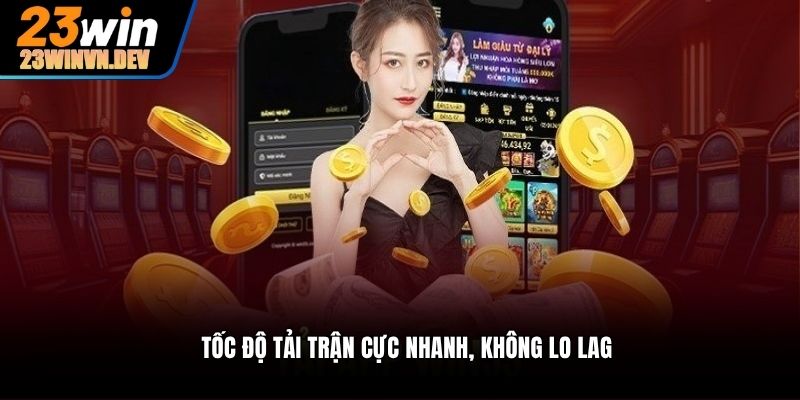 Tốc độ tải trận cực nhanh, không lo lag
